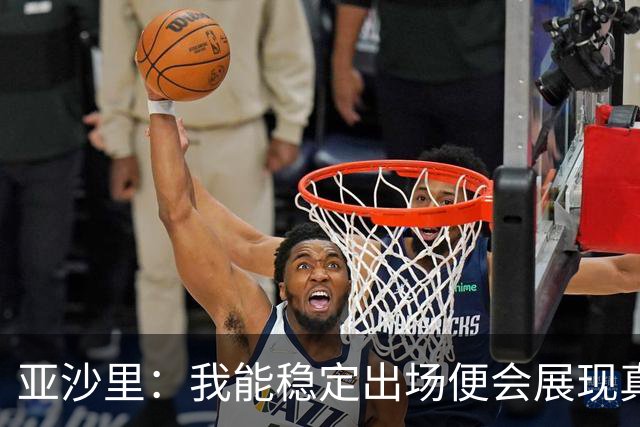 亚沙里：我能稳定出场便会展现真正价值 我在米兰向莫德里奇学习