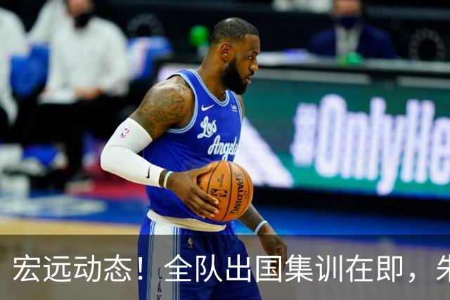 宏远动态！全队出国集训在即，朱芳雨接连活动，杜锋创队史纪录
