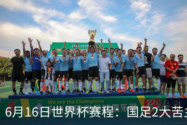6月16日世界杯赛程：国足2大苦主首秀！CCTV5直播世界杯！世界杯赛程表一览